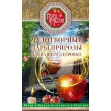 Чудотворные дары природы для вашего здоровья. Ягоды и фрукты от старости и болезней. Лора Мелик
